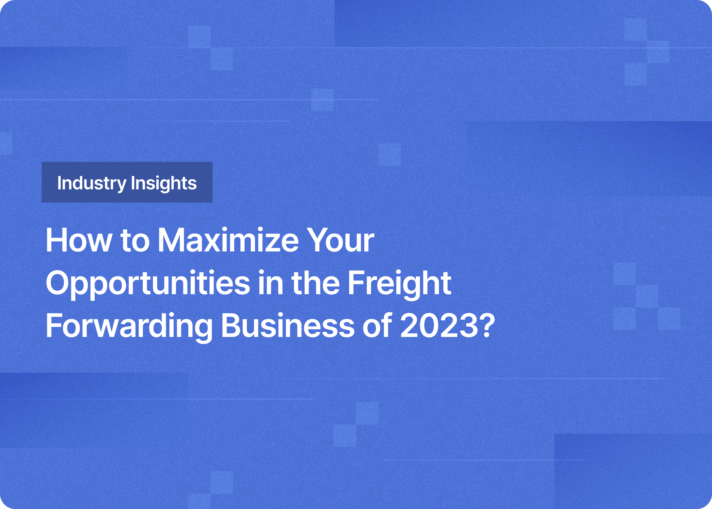 How to Maximize Business Opportunities in the Freight Forwarding Industry in 2023