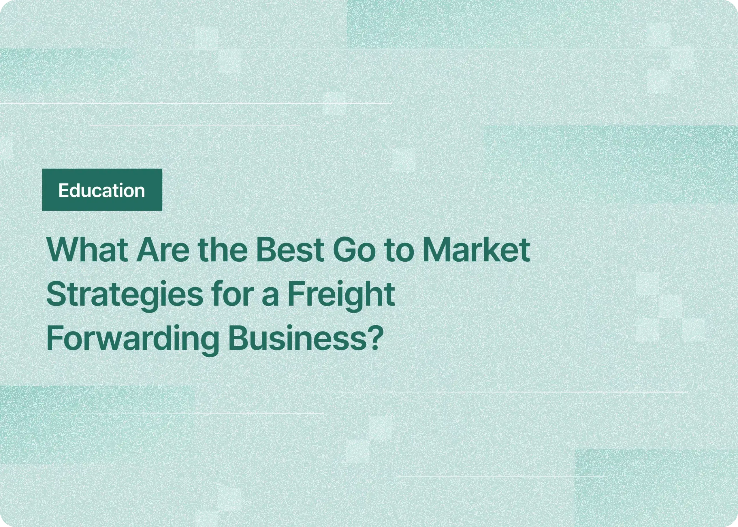 What are the best go to market strategies for a freight forwarding business?