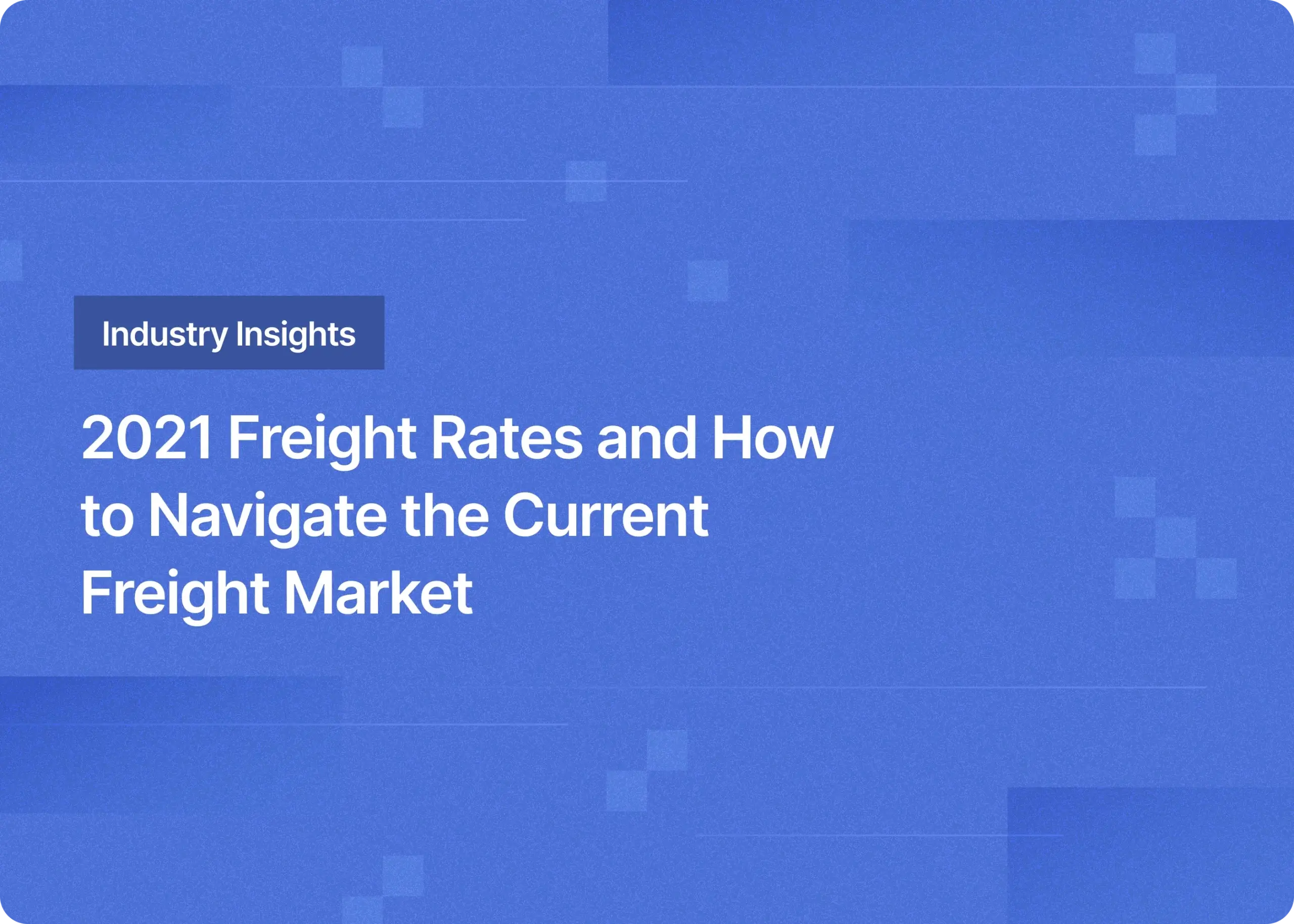 2021 Freight Rates and How to Navigate the Current Freight Market